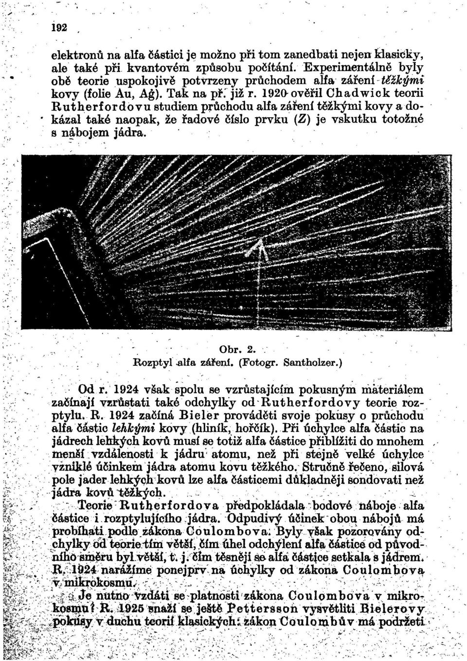 1920ověřil Chadwick teorii Rutherf ordovu studiem průchodu alfa záření těžkými kovy a dokázal také naopak, že řadové číslo prvku (Z) je vskutku totožné s nábojem jádra. r-s/jŕ Já&?-. Obr. 2. Rozptyl.