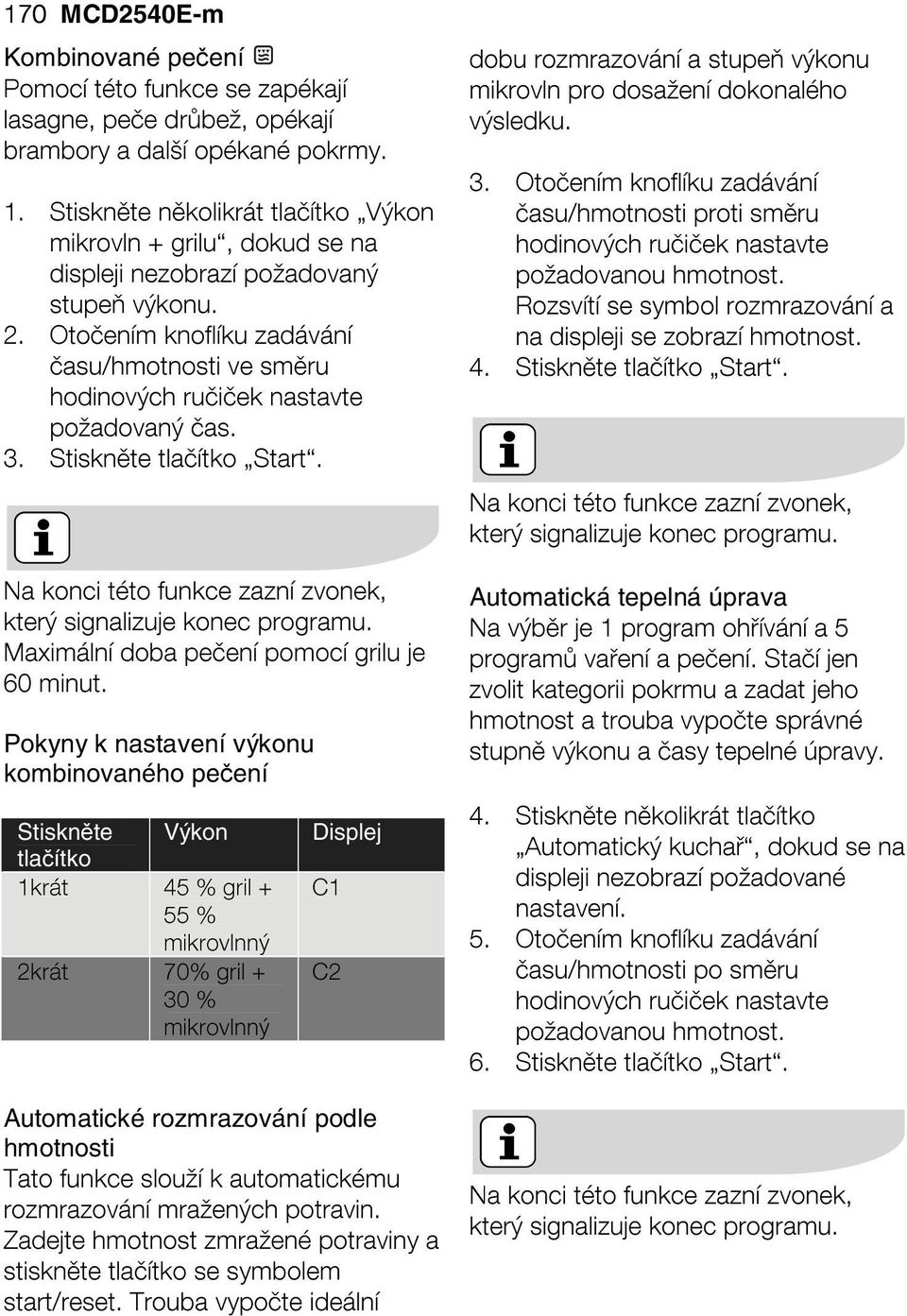 Otočením knoflíku zadávání času/hmotnosti ve směru hodinových ručiček nastavte požadovaný čas. 3. Stiskněte tlačítko Start. dobu rozmrazování a stupeň výkonu mikrovln pro dosažení dokonalého výsledku.