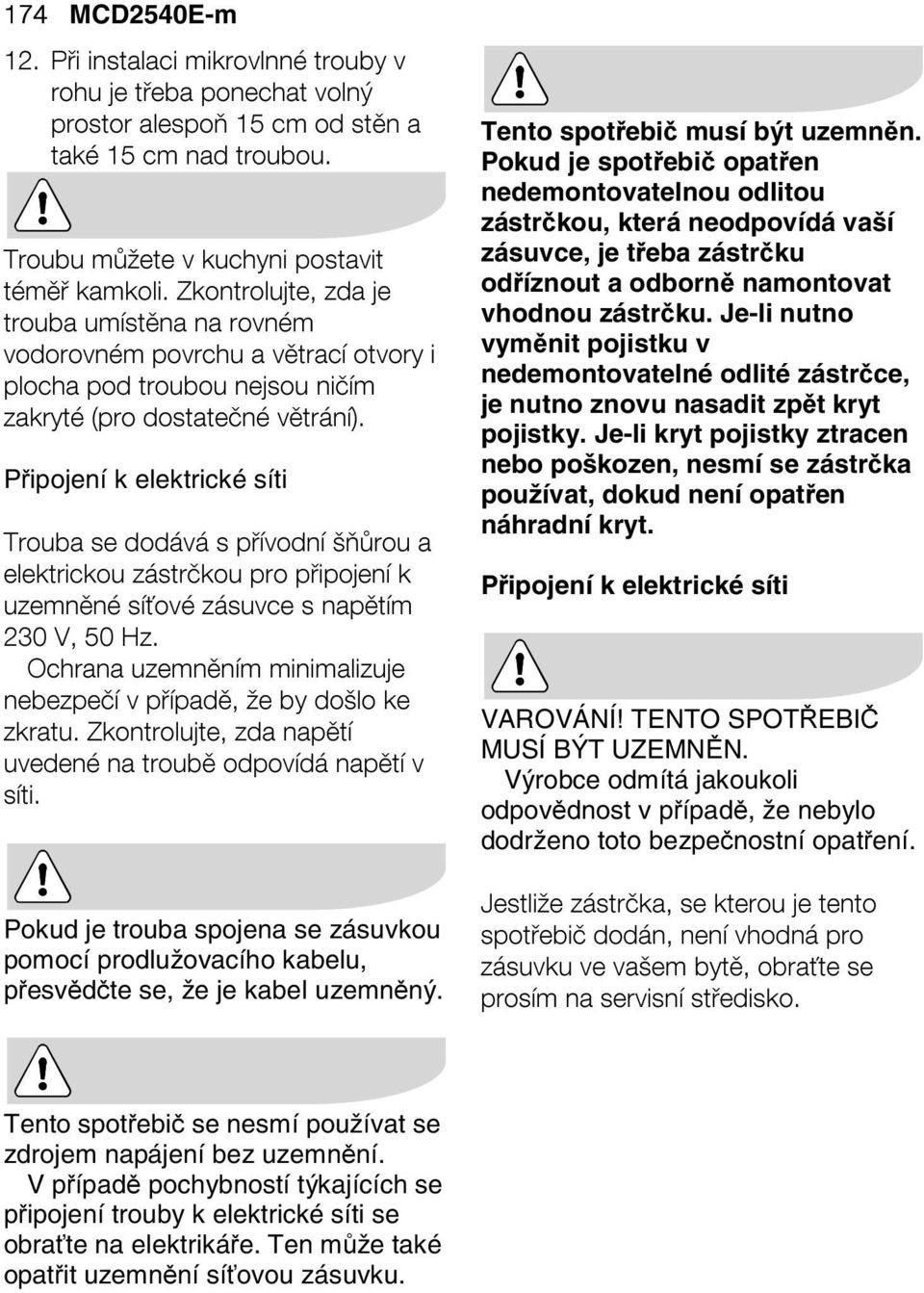 Připojení k elektrické síti Trouba se dodává s přívodní šňůrou a elektrickou zástrčkou pro připojení k uzemněné síťové zásuvce s napětím 230 V, 50 Hz.