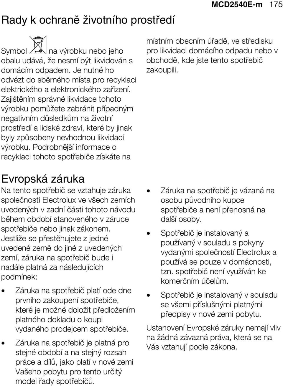 Zajištěním správné likvidace tohoto výrobku pomůžete zabránit případným negativním důsledkům na životní prostředí a lidské zdraví, které by jinak byly způsobeny nevhodnou likvidací výrobku.