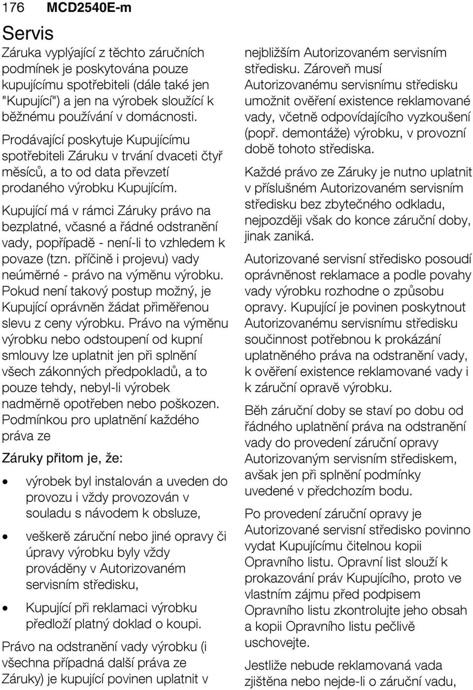 Kupující má v rámci Záruky právo na bezplatné, včasné a řádné odstranĕní vady, popřípadĕ - není-li to vzhledem k povaze (tzn. příčinĕ i projevu) vady neúmĕrné - právo na výmĕnu výrobku.