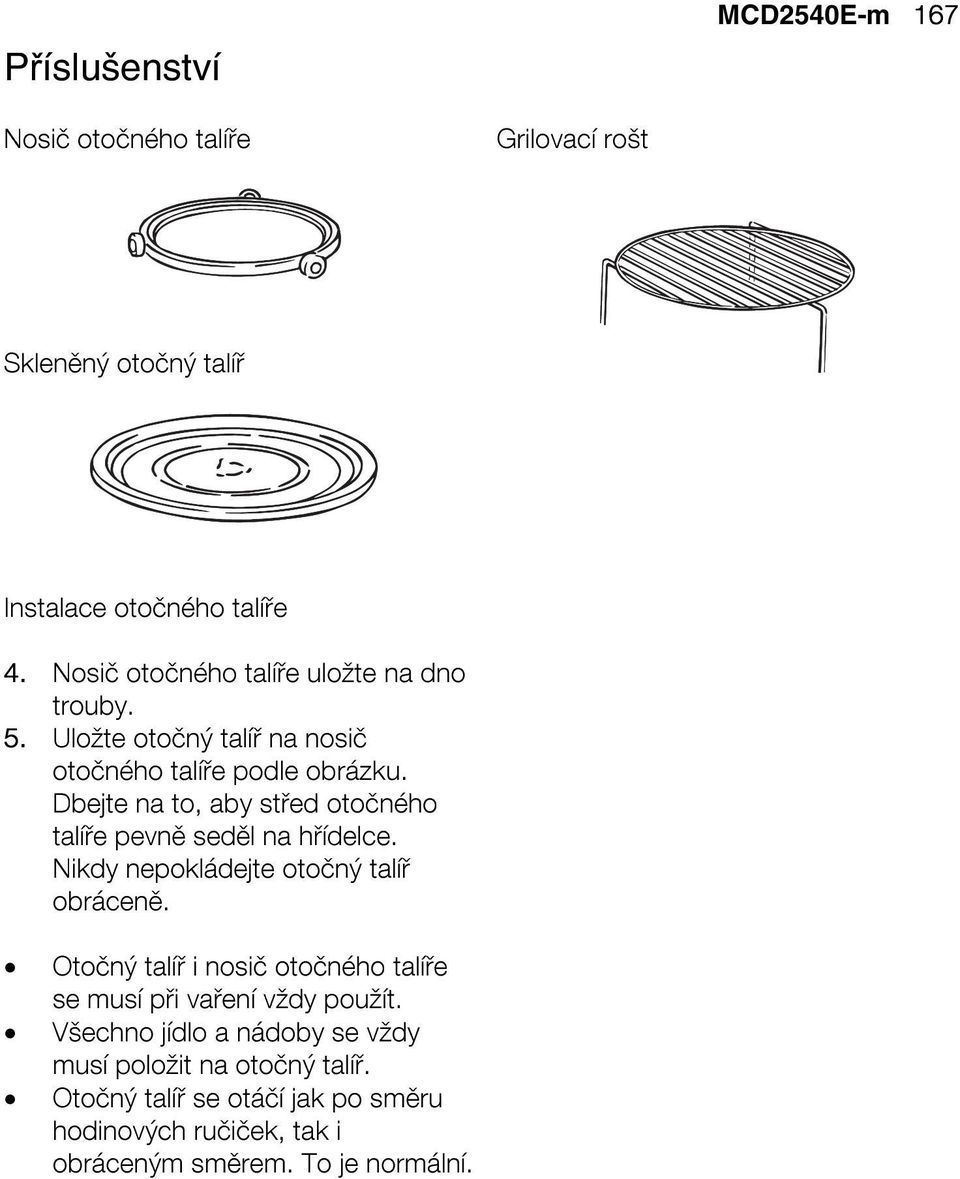 Dbejte na to, aby střed otočného talíře pevně seděl na hřídelce. Nikdy nepokládejte otočný talíř obráceně.