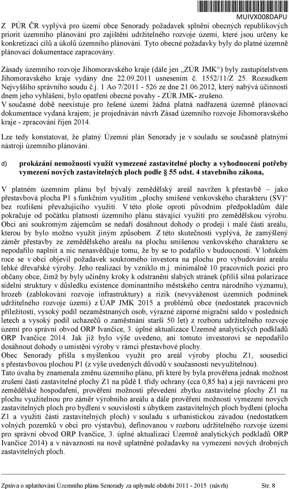 Zásady územního rozvoje Jihomoravského kraje (dále jen ZÚR JMK ) byly zastupitelstvem Jihomoravského kraje vydány dne 22.09.2011 usnesením č. 1552/11/Z 25. Rozsudkem Nejvyššího správního soudu č.j. 1 Ao 7/2011-526 ze dne 21.