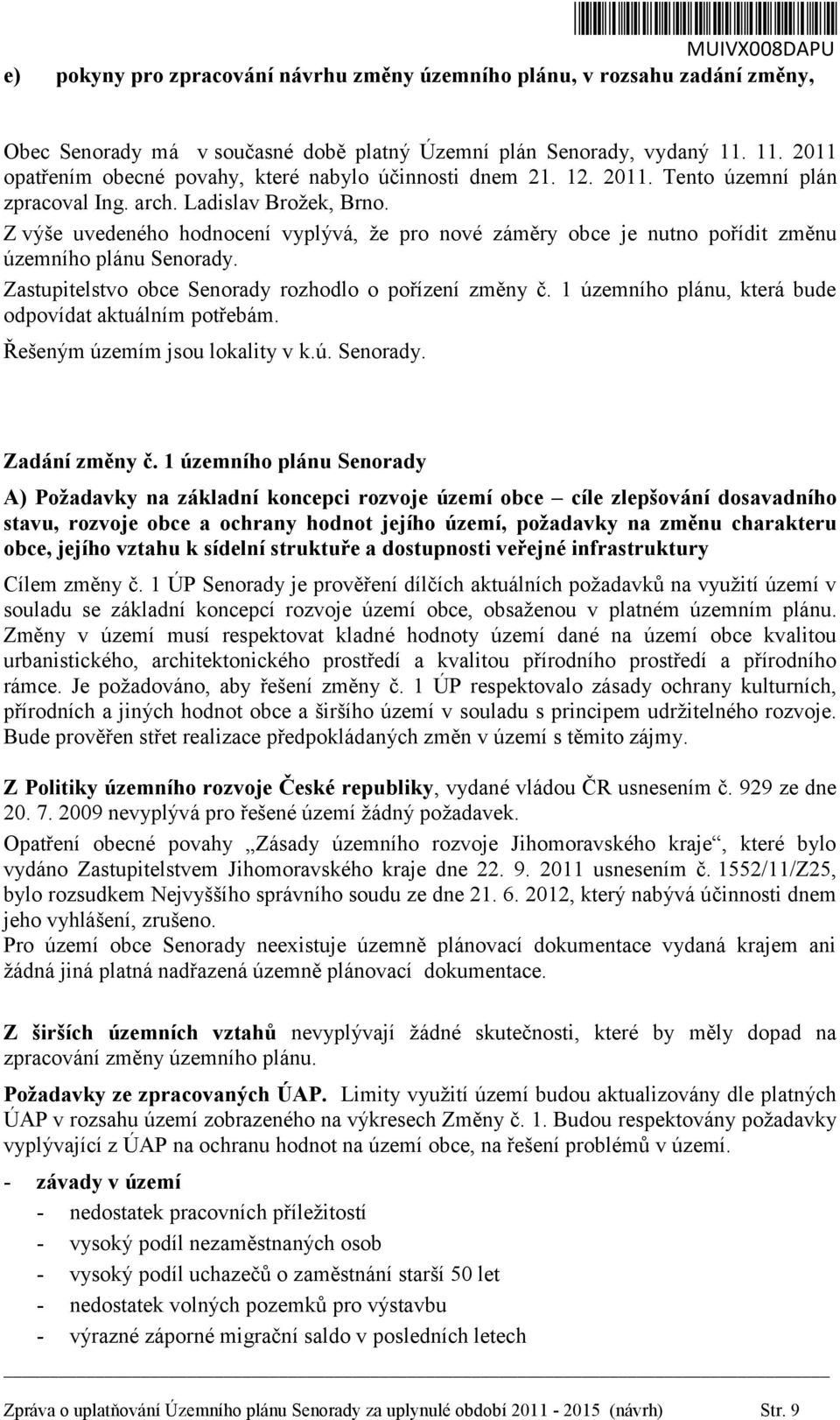 Z výše uvedeného hodnocení vyplývá, že pro nové záměry obce je nutno pořídit změnu územního plánu Senorady. Zastupitelstvo obce Senorady rozhodlo o pořízení změny č.