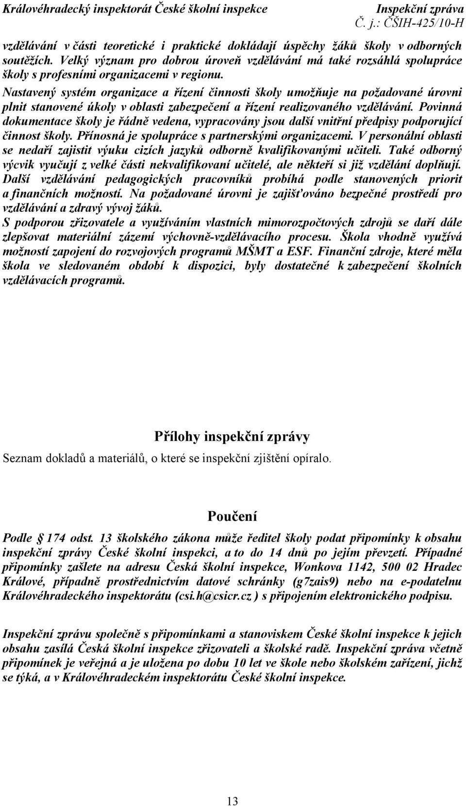 Nastavený systém organizace a řízení činnosti školy umožňuje na požadované úrovni plnit stanovené úkoly v oblasti zabezpečení a řízení realizovaného vzdělávání.