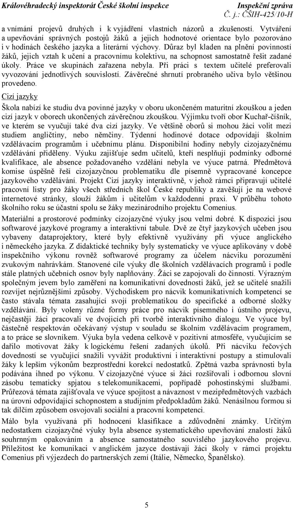 Důraz byl kladen na plnění povinností žáků, jejich vztah k učení a pracovnímu kolektivu, na schopnost samostatně řešit zadané úkoly. Práce ve skupinách zařazena nebyla.