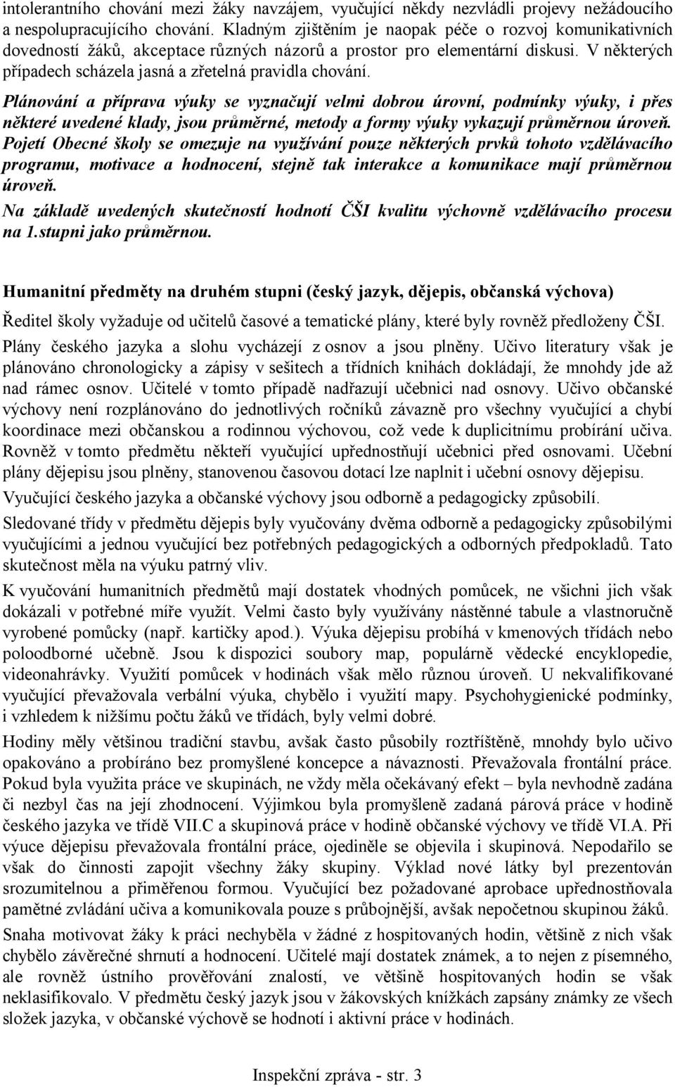 Plánování a příprava výuky se vyznačují velmi dobrou úrovní, podmínky výuky, i přes některé uvedené klady, jsou průměrné, metody a formy výuky vykazují průměrnou úroveň.