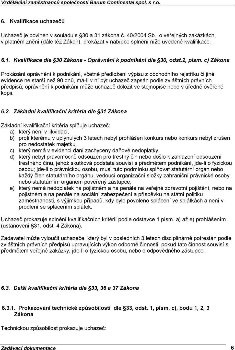 c) Zákona Prokázání oprávnění k podnikání, včetně předložení výpisu z obchodního rejstříku či jiné evidence ne starší než 90 dnů, má-li v ní být uchazeč zapsán podle zvláštních právních předpisů;