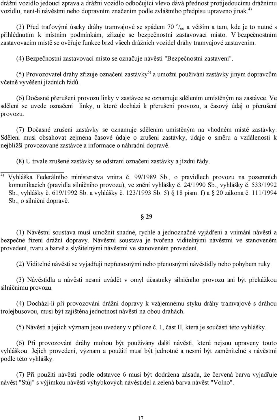 V bezpečnostním zastavovacím místě se ověřuje funkce brzd všech drážních vozidel dráhy tramvajové zastavením. (4) Bezpečnostní zastavovací místo se označuje návěstí "Bezpečnostní zastavení".