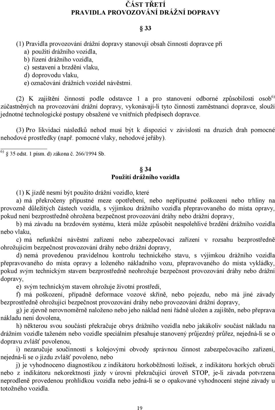 (2) K zajištění činností podle odstavce 1 a pro stanovení odborné způsobilosti osob) zúčastněných na provozování drážní dopravy, vykonávají-li tyto činnosti zaměstnanci dopravce, slouží jednotné