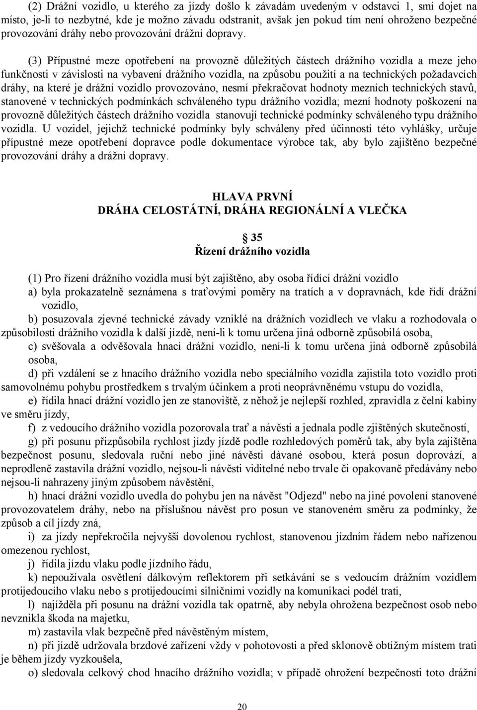 (3) Přípustné meze opotřebení na provozně důležitých částech drážního vozidla a meze jeho funkčnosti v závislosti na vybavení drážního vozidla, na způsobu použití a na technických požadavcích dráhy,