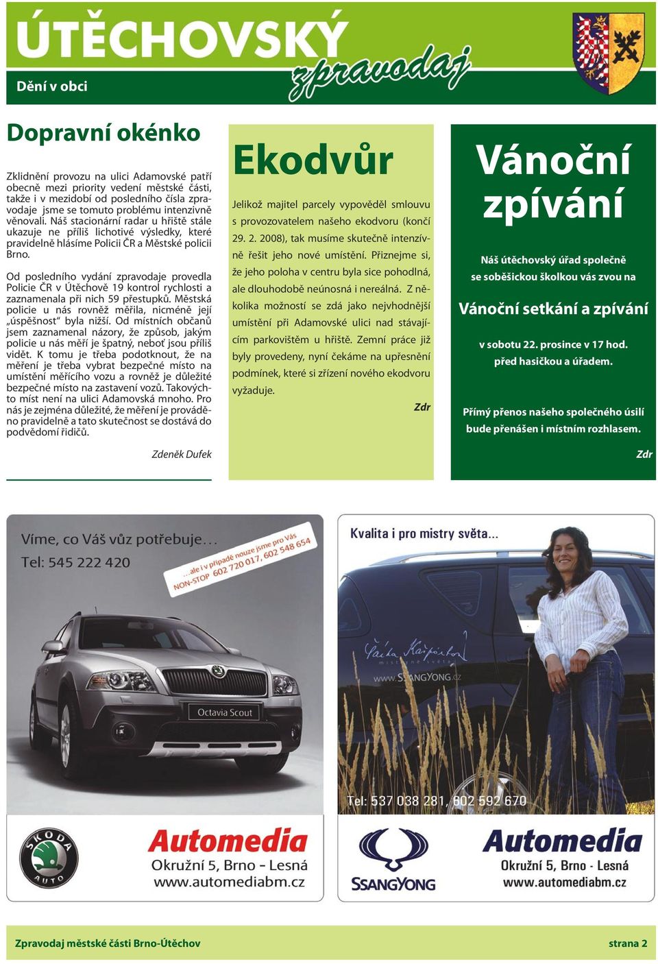 Od posledního vydání zpravodaje provedla Policie ČR v Útěchově 19 kontrol rychlosti a zaznamenala při nich 59 přestupků. Městská policie u nás rovněž měřila, nicméně její úspěšnost byla nižší.