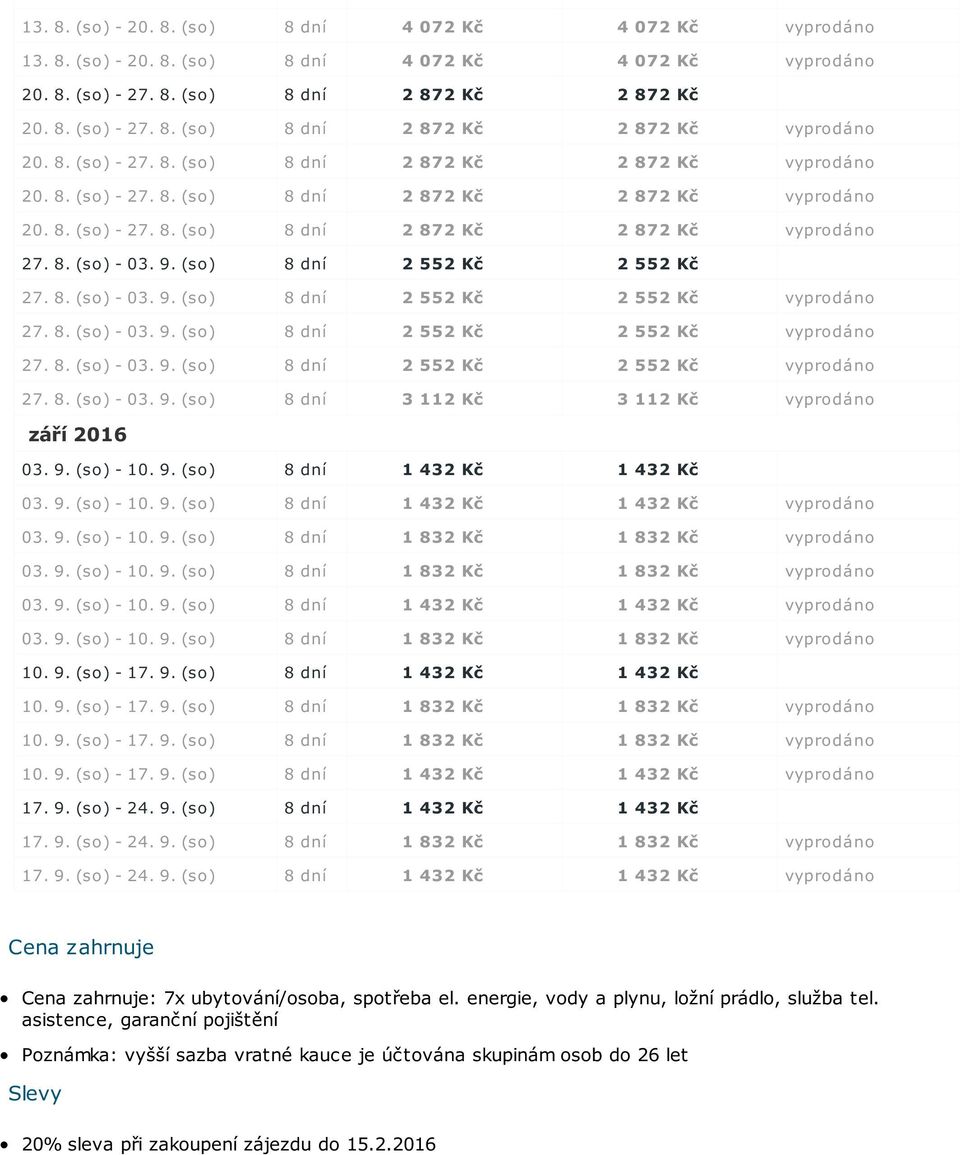 9. (so) - 17. 9. (so) 8 dní 1 832 Kč 1 832 Kč vyprodáno 10. 9. (so) - 17. 9. (so) 8 dní 1 432 Kč 1 432 Kč vyprodáno 17. 9. (so) - 24. 9. (so) 8 dní 1 432 Kč 1 432 Kč 17. 9. (so) - 24. 9. (so) 8 dní 1 832 Kč 1 832 Kč vyprodáno 17.