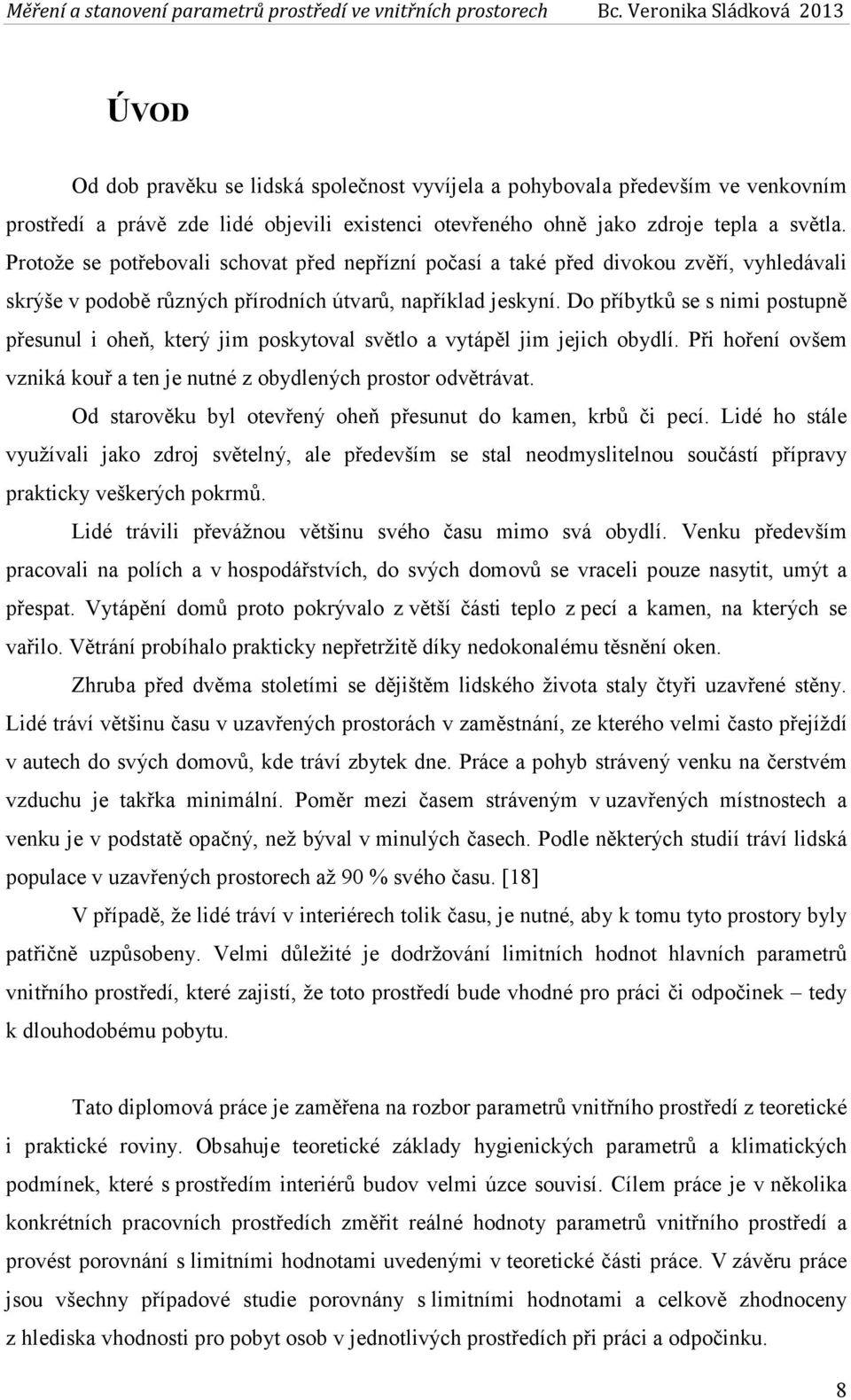 Do příbytků se s nimi postupně přesunul i oheň, který jim poskytoval světlo a vytápěl jim jejich obydlí. Při hoření ovšem vzniká kouř a ten je nutné z obydlených prostor odvětrávat.