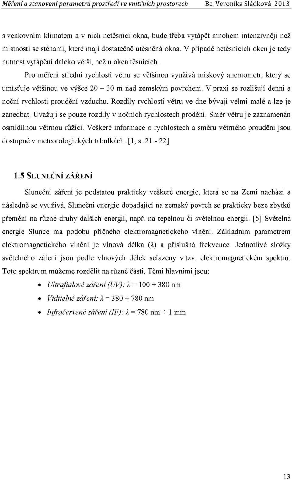 Pro měření střední rychlosti větru se většinou využívá miskový anemometr, který se umísťuje většinou ve výšce 20 30 m nad zemským povrchem.