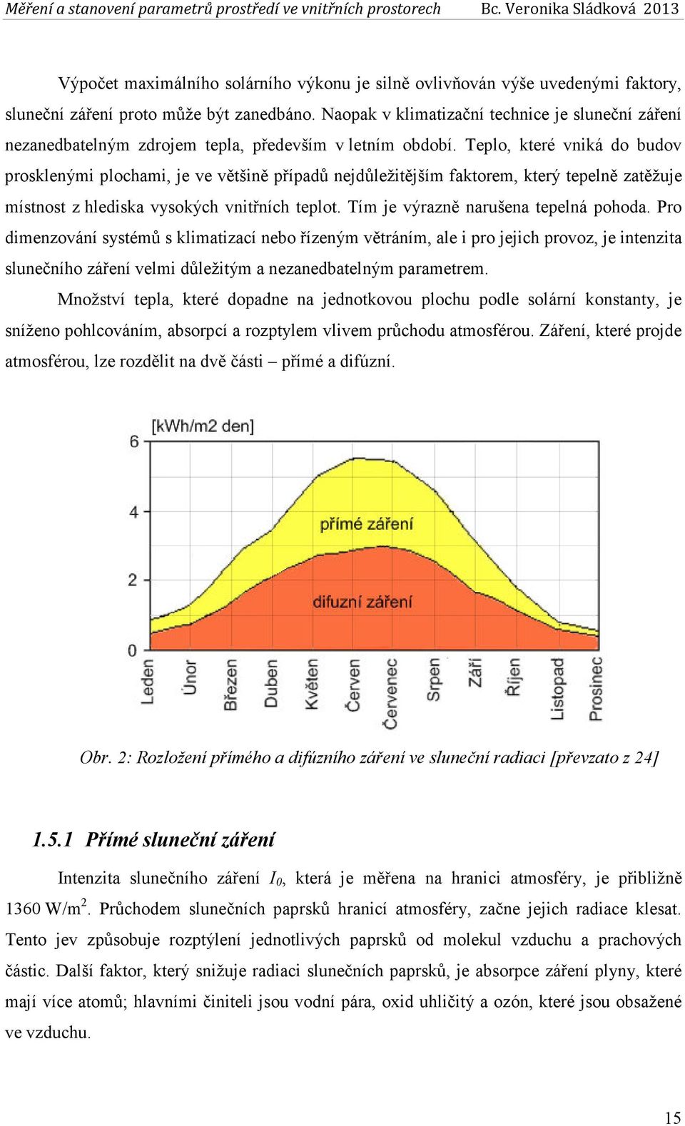 Teplo, které vniká do budov prosklenými plochami, je ve většině případů nejdůležitějším faktorem, který tepelně zatěžuje místnost z hlediska vysokých vnitřních teplot.