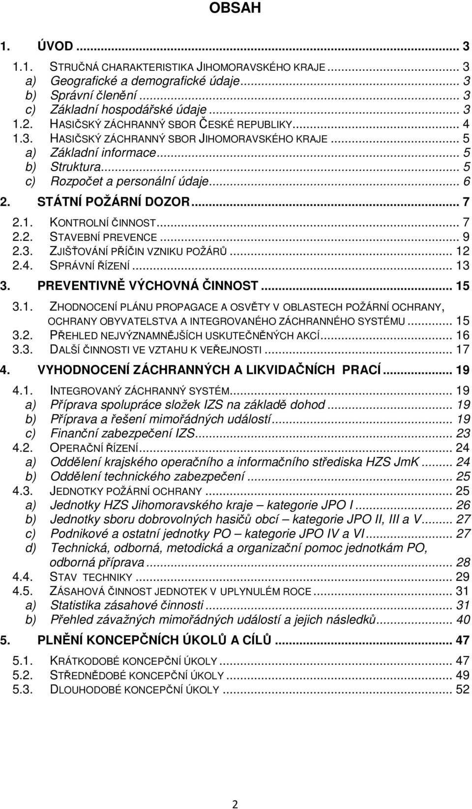 STÁTNÍ POŽÁRNÍ DOZOR... 7 2.1. KONTROLNÍ ČINNOST... 7 2.2. STAVEBNÍ PREVENCE... 9 2.3. ZJIŠŤOVÁNÍ PŘÍČIN VZNIKU POŽÁRŮ... 12 2.4. SPRÁVNÍ ŘÍZENÍ... 13 3. PREVENTIVNĚ VÝCHOVNÁ ČINNOST... 15 3.1. ZHODNOCENÍ PLÁNU PROPAGACE A OSVĚTY V OBLASTECH POŽÁRNÍ OCHRANY, OCHRANY OBYVATELSTVA A INTEGROVANÉHO ZÁCHRANNÉHO SYSTÉMU.