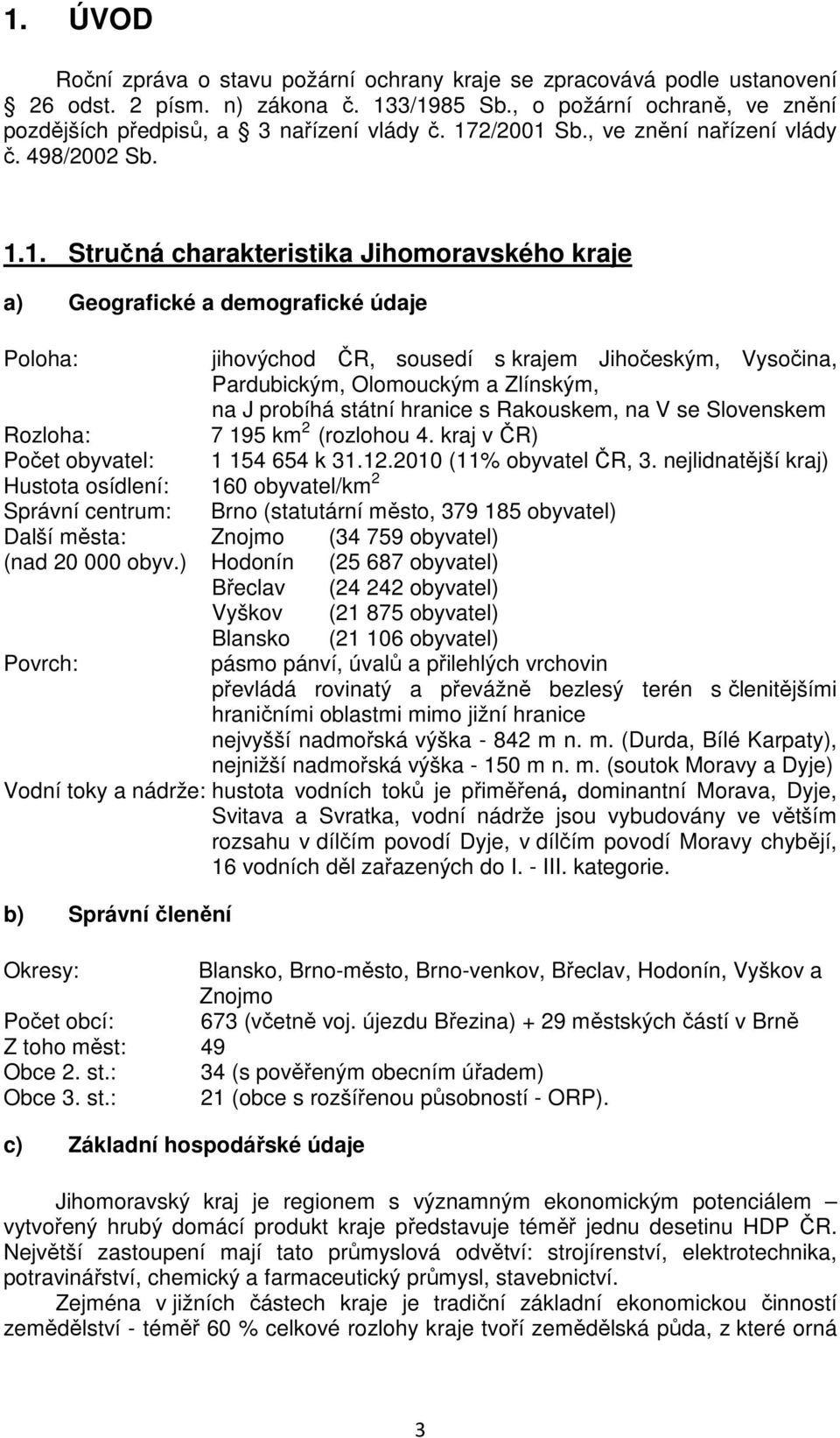 Vysočina, Pardubickým, Olomouckým a Zlínským, na J probíhá státní hranice s Rakouskem, na V se Slovenskem Rozloha: 7 195 km 2 (rozlohou 4. kraj v ČR) Počet obyvatel: 1 154 654 k 31.12.