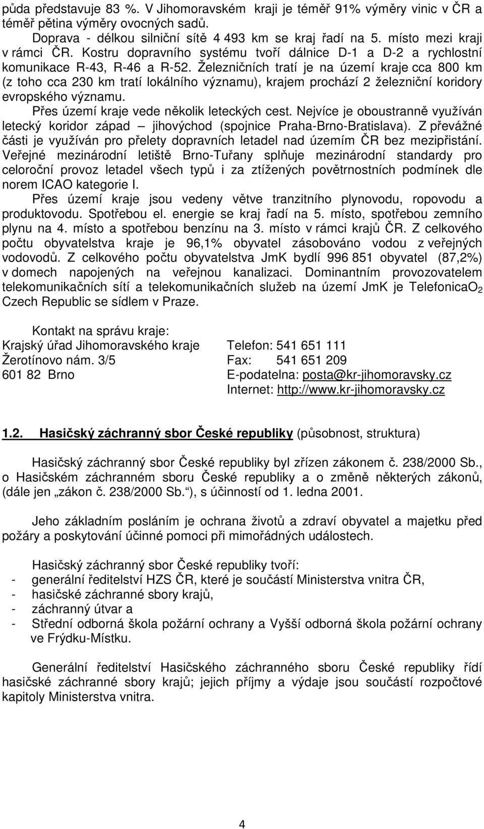 Železničních tratí je na území kraje cca 800 km (z toho cca 230 km tratí lokálního významu), krajem prochází 2 železniční koridory evropského významu. Přes území kraje vede několik leteckých cest.