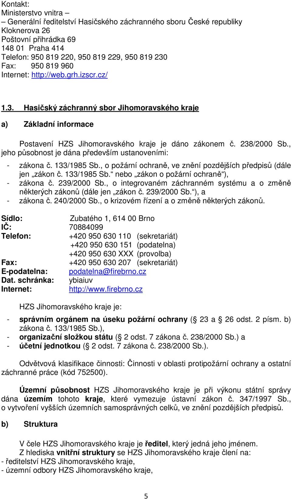 , jeho působnost je dána především ustanoveními: - zákona č. 133/1985 Sb., o požární ochraně, ve znění pozdějších předpisů (dále jen zákon č. 133/1985 Sb. nebo zákon o požární ochraně ), - zákona č.