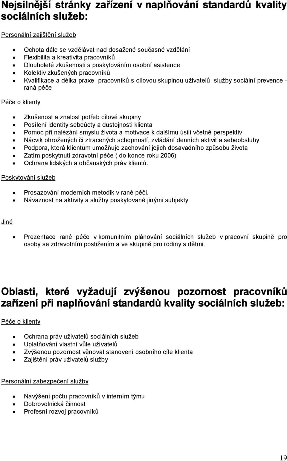 klienty Zkušenost a znalost potřeb cílové skupiny Posílení identity sebeúcty a důstojnosti klienta Pomoc při nalézání smyslu života a motivace k dalšímu úsilí včetně perspektiv Nácvik ohrožených či