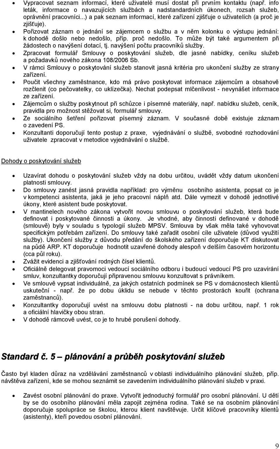 Pořizovat záznam o jednání se zájemcem o službu a v něm kolonku o výstupu jednání: k dohodě došlo nebo nedošlo, příp. proč nedošlo. To může být také argumentem při žádostech o navýšení dotací, tj.