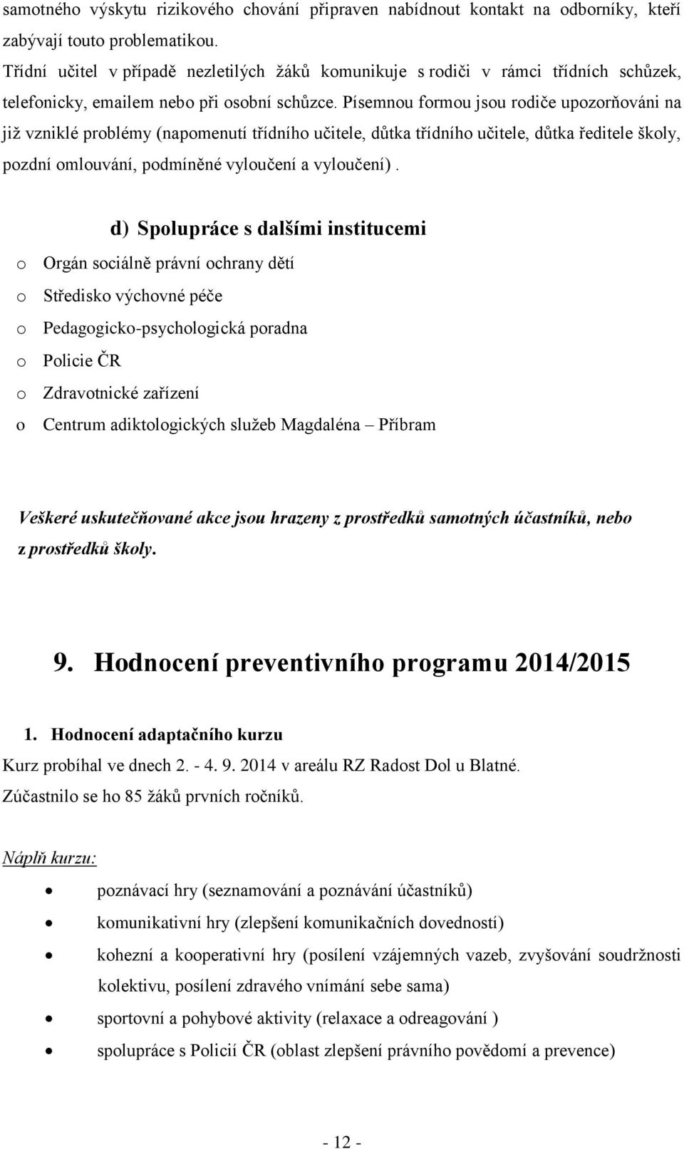 Písemnou formou jsou rodiče upozorňováni na již vzniklé problémy (napomenutí třídního učitele, důtka třídního učitele, důtka ředitele školy, pozdní omlouvání, podmíněné vyloučení a vyloučení).