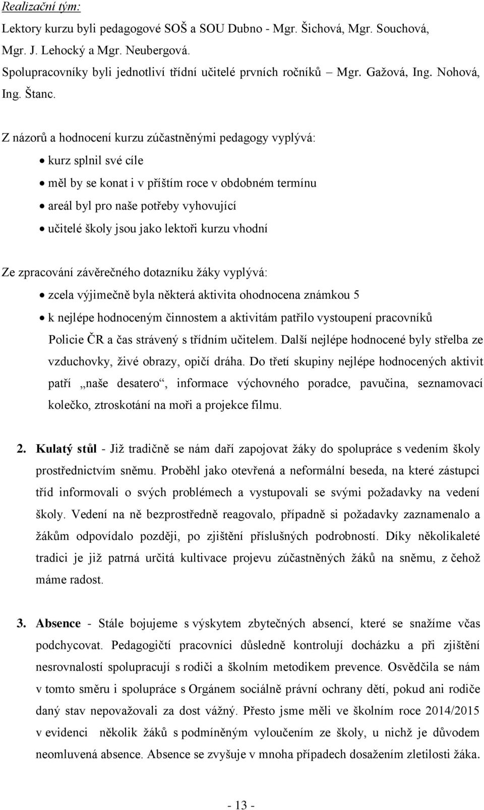 Z názorů a hodnocení kurzu zúčastněnými pedagogy vyplývá: kurz splnil své cíle měl by se konat i v příštím roce v obdobném termínu areál byl pro naše potřeby vyhovující učitelé školy jsou jako