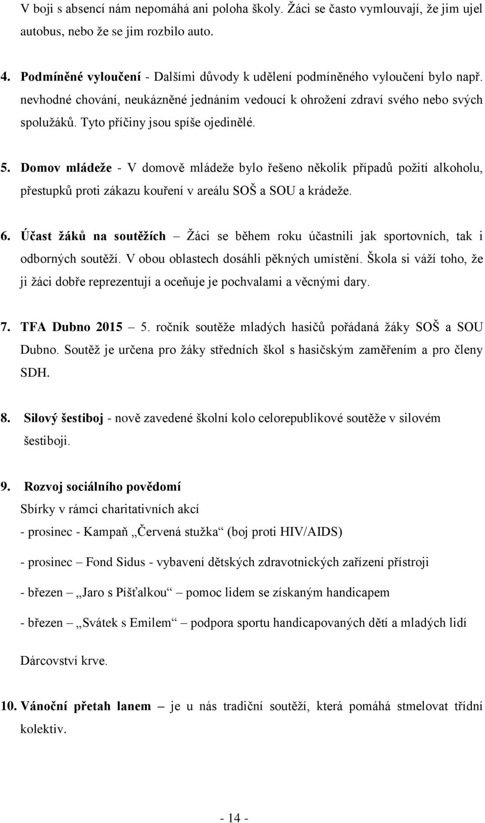 Tyto příčiny jsou spíše ojedinělé. 5. Domov mládeže - V domově mládeže bylo řešeno několik případů požití alkoholu, přestupků proti zákazu kouření v areálu SOŠ a SOU a krádeže. 6.