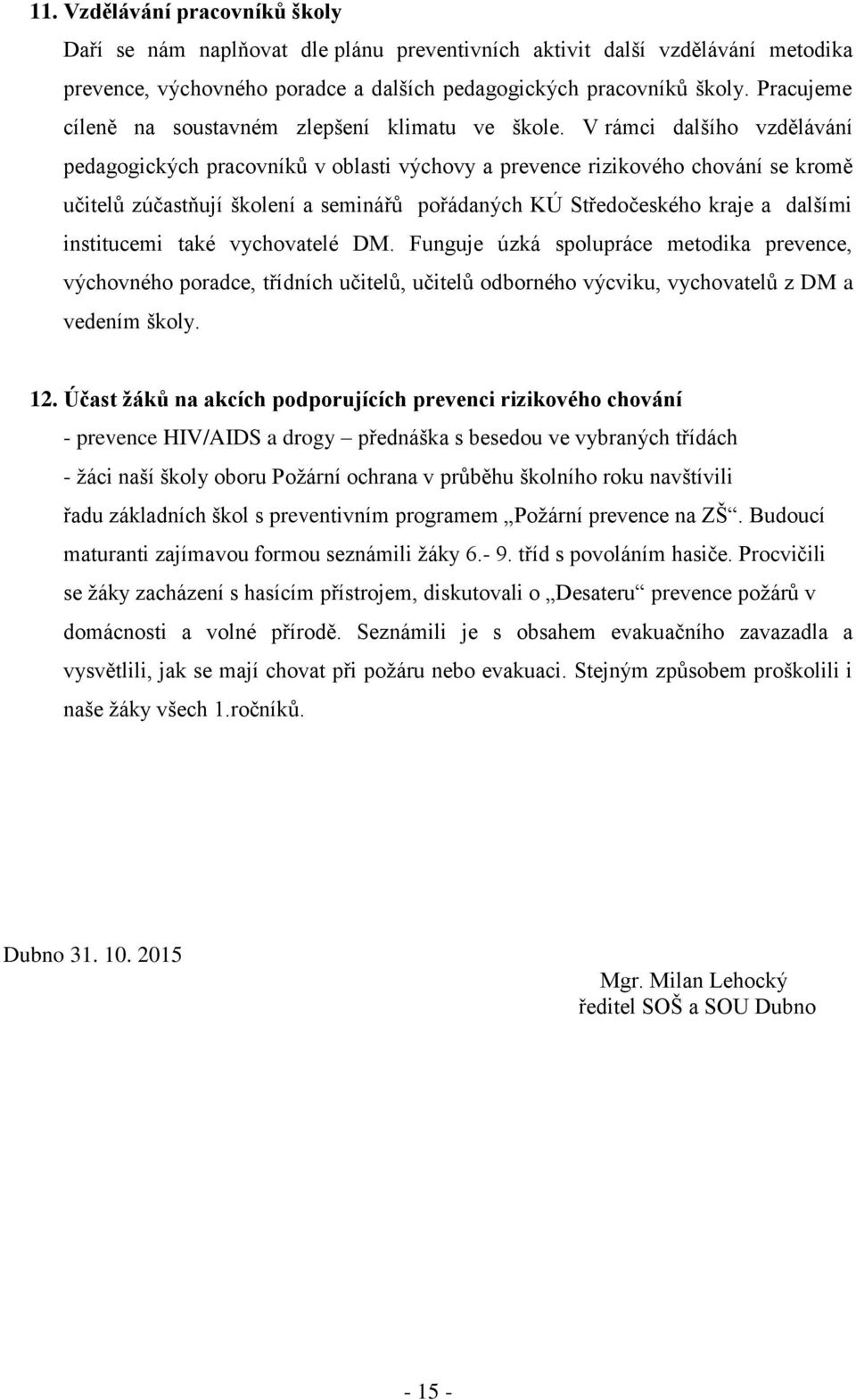 V rámci dalšího vzdělávání pedagogických pracovníků v oblasti výchovy a prevence rizikového chování se kromě učitelů zúčastňují školení a seminářů pořádaných KÚ Středočeského kraje a dalšími