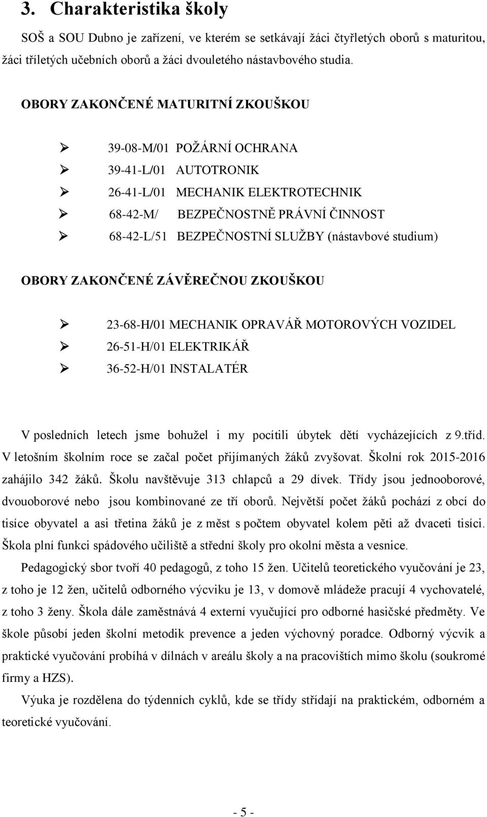 studium) OBORY ZAKONČENÉ ZÁVĚREČNOU ZKOUŠKOU 23-68-H/01 MECHANIK OPRAVÁŘ MOTOROVÝCH VOZIDEL 26-51-H/01 ELEKTRIKÁŘ 36-52-H/01 INSTALATÉR V posledních letech jsme bohužel i my pocítili úbytek dětí