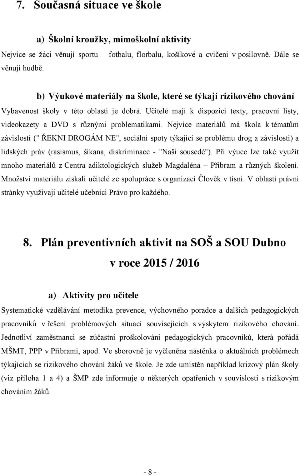 Nejvíce materiálů má škola k tématům závislostí (" ŘEKNI DROGÁM NE", sociální spoty týkající se problému drog a závislosti) a lidských práv (rasismus, šikana, diskriminace - "Naši sousedé").