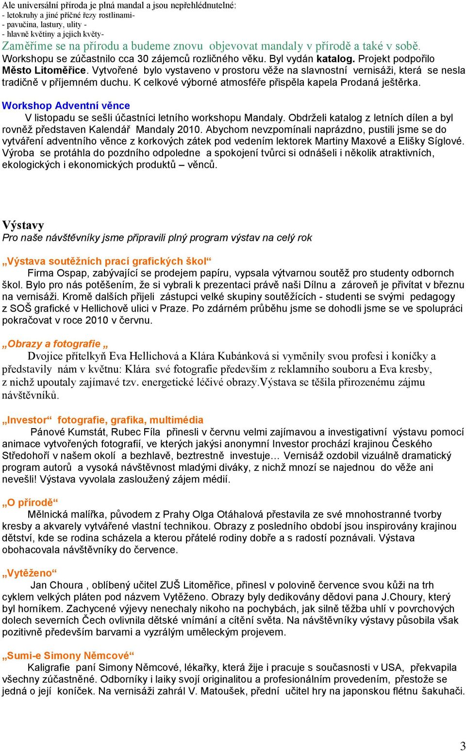 Vytvořené bylo vystaveno v prostoru věţe na slavnostní vernisáţi, která se nesla tradičně v příjemném duchu. K celkové výborné atmosféře přispěla kapela Prodaná ještěrka.