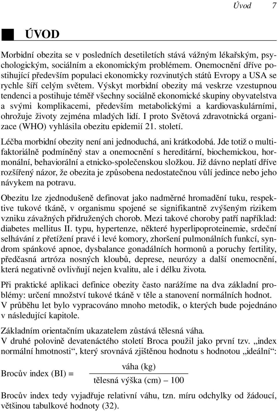 Výskyt morbidní obezity má veskrze vzestupnou tendenci a postihuje téměř všechny sociálně ekonomické skupiny obyvatelstva a svými komplikacemi, především metabolickými a kardiovaskulárními, ohrožuje