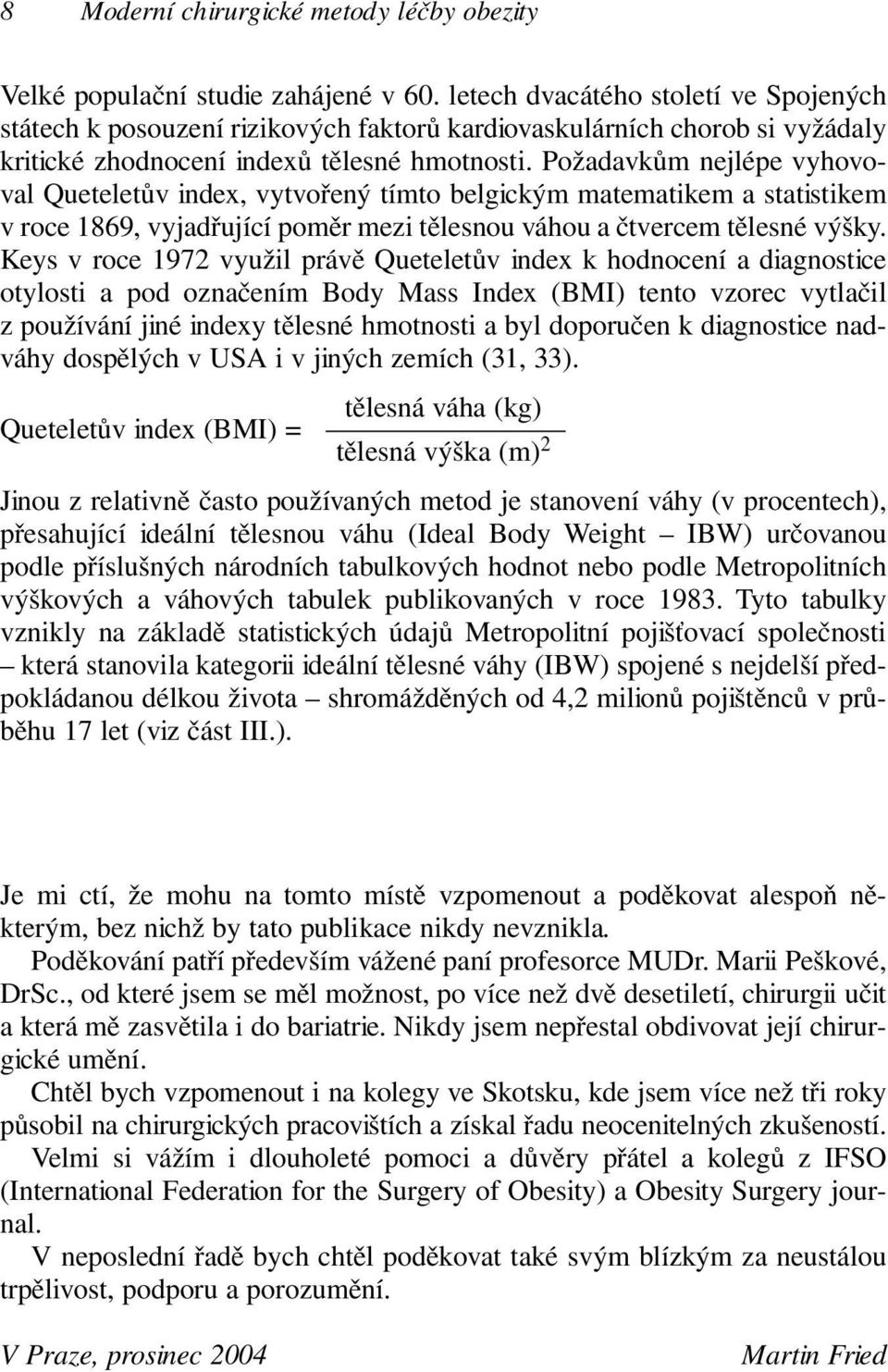 Požadavkům nejlépe vyhovoval Queteletův index, vytvořený tímto belgickým matematikem a statistikem v roce 1869, vyjadřující poměr mezi tělesnou váhou a čtvercem tělesné výšky.