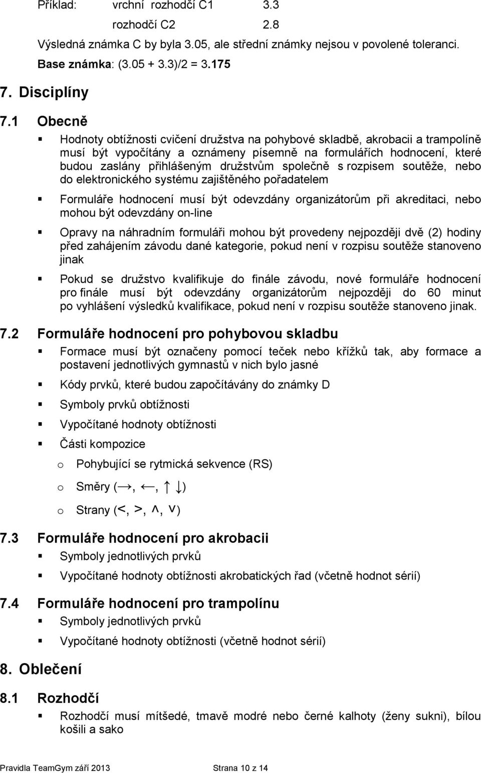 sutěže, neb d elektrnickéh systému zajištěnéh přadatelem Frmuláře hdncení musí být devzdány rganizátrům při akreditaci, neb mhu být devzdány n-line Opravy na náhradním frmuláři mhu být prvedeny