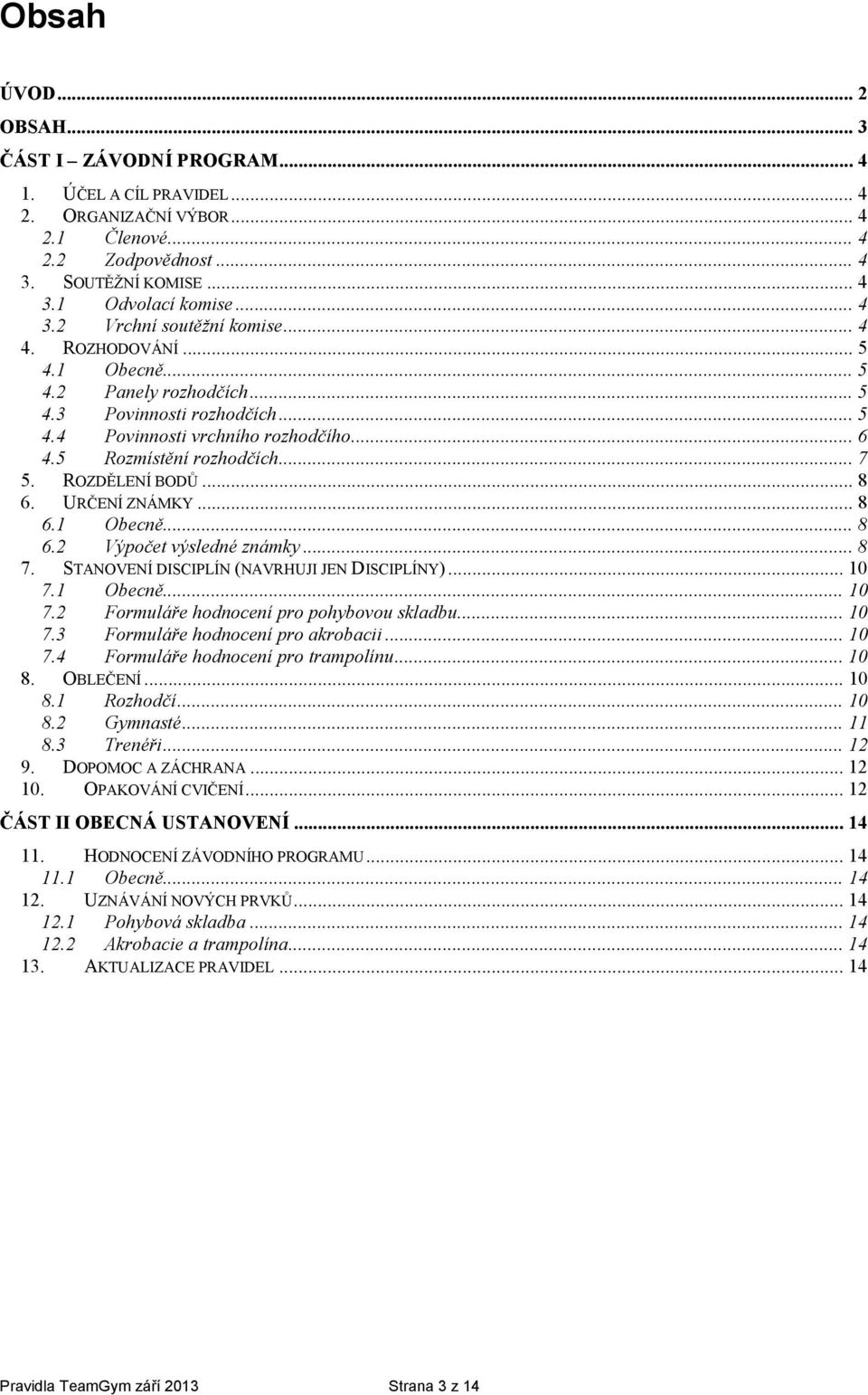 URČENÍ ZNÁMKY... 8 6.1 Obecně... 8 6.2 Výpčet výsledné známky... 8 7. STANOVENÍ DISCIPLÍN (NAVRHUJI JEN DISCIPLÍNY)... 10 7.1 Obecně... 10 7.2 Frmuláře hdncení pr phybvu skladbu... 10 7.3 Frmuláře hdncení pr akrbacii.