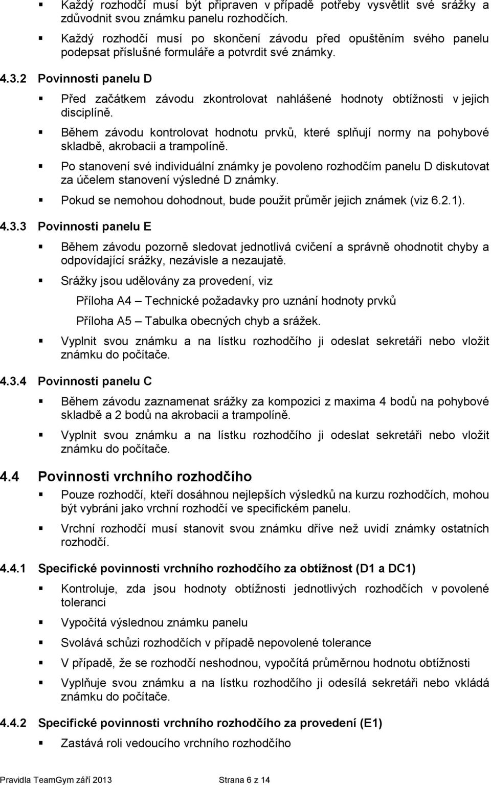 2 Pvinnsti panelu D Před začátkem závdu zkntrlvat nahlášené hdnty btížnsti v jejich disciplíně. Během závdu kntrlvat hdntu prvků, které splňují nrmy na phybvé skladbě, akrbacii a tramplíně.