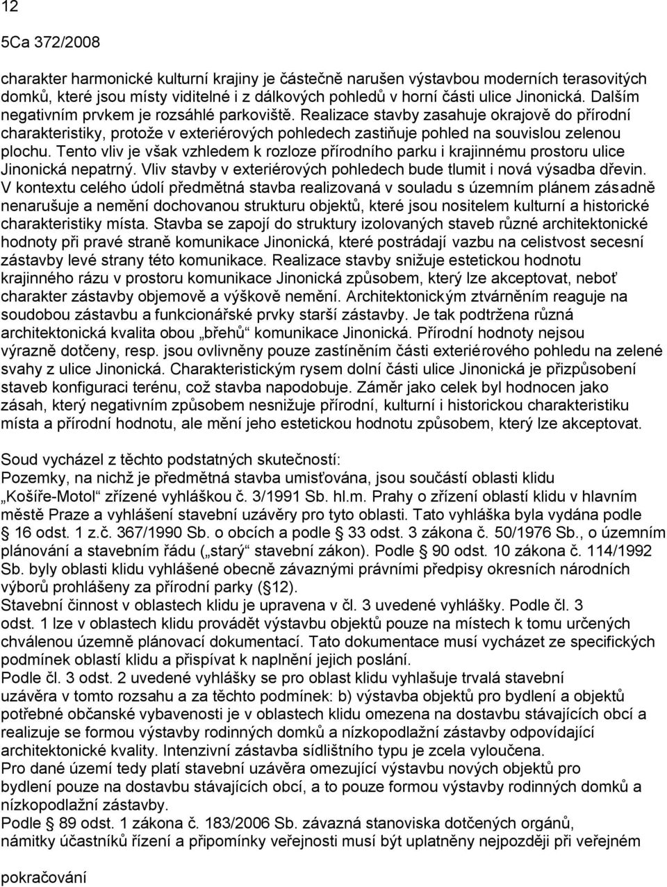 Tento vliv je však vzhledem k rozloze přírodního parku i krajinnému prostoru ulice Jinonická nepatrný. Vliv stavby v exteriérových pohledech bude tlumit i nová výsadba dřevin.