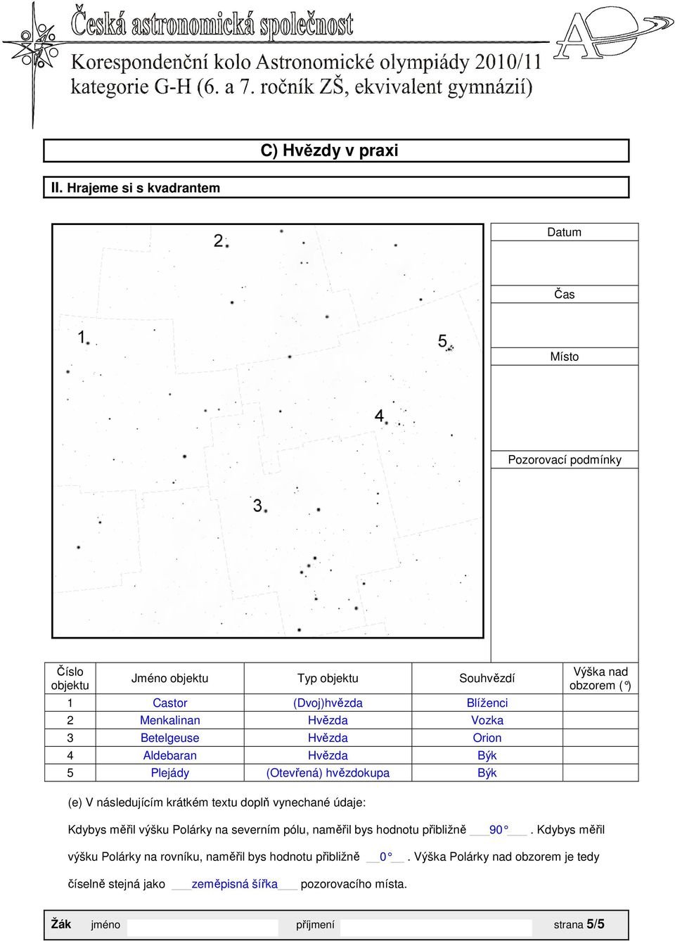 Hvězda Vozka 3 Betelgeuse Hvězda Orion 4 Aldebaran Hvězda Býk 5 Plejády (Otevřená) hvězdokupa Býk Výška nad obzorem ( ) (e) V následujícím krátkém textu