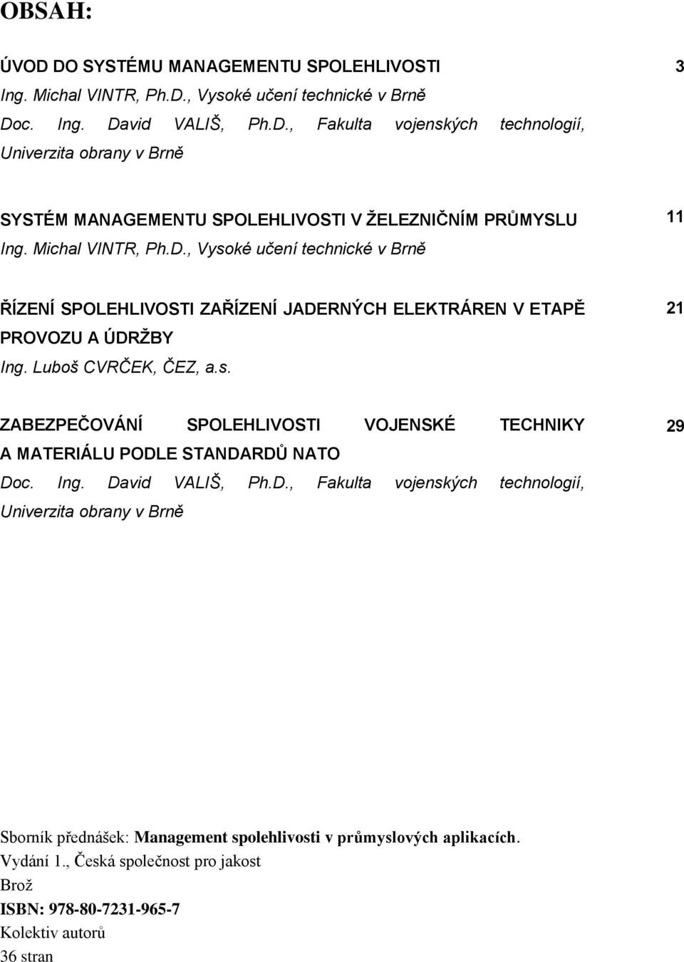 Ing. David VALIŠ, Ph.D., Fakulta vojenských technologií, Univerzita obrany v Brně 29 Sborník přednášek: Management spolehlivosti v průmyslových aplikacích. Vydání 1.