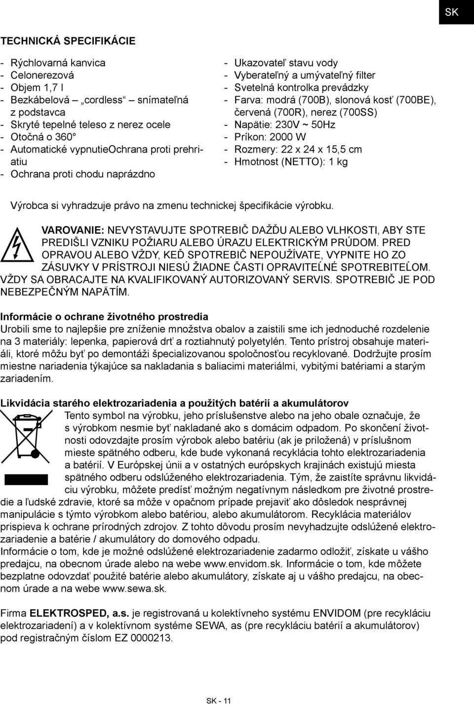 Napätie: 230V ~ 50Hz Príkon: 2000 W Rozmery: 22 x 24 x 15,5 cm Hmotnost (NETTO): 1 kg Výrobca si vyhradzuje právo na zmenu technickej špecifikácie výrobku.