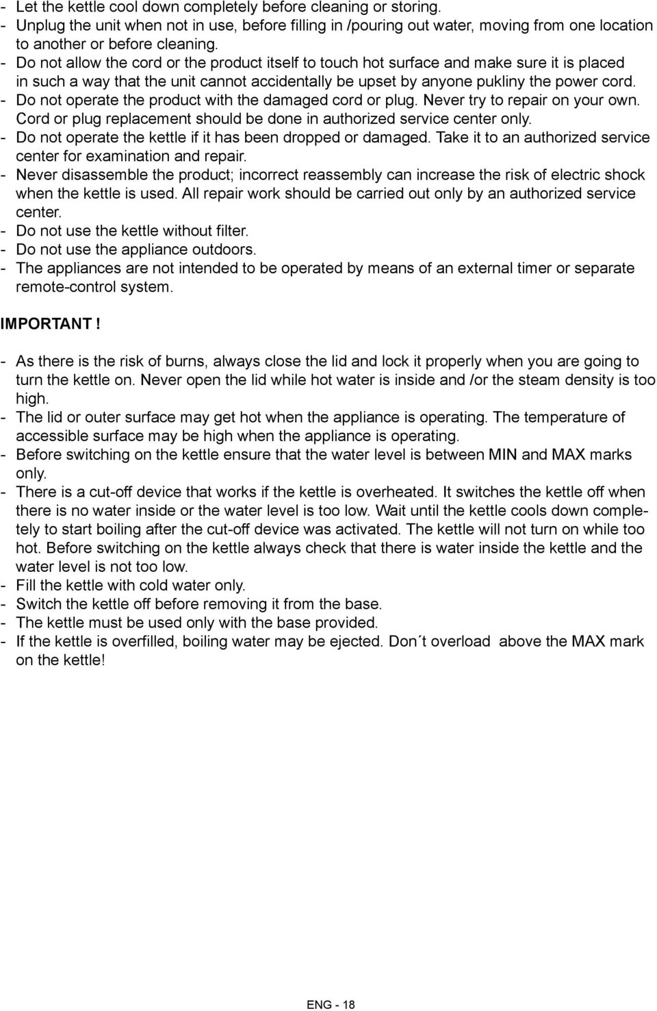 Do not operate the product with the damaged cord or plug. Never try to repair on your own. Cord or plug replacement should be done in authorized service center only.