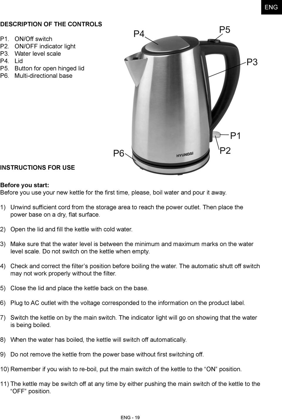 1) 2) 3) 4) 5) 6) 7) ) ) Unwind sufficient cord from the storage area to reach the power outlet. Then place the power base on a dry, flat surface. Open the lid and fill the kettle with cold water.