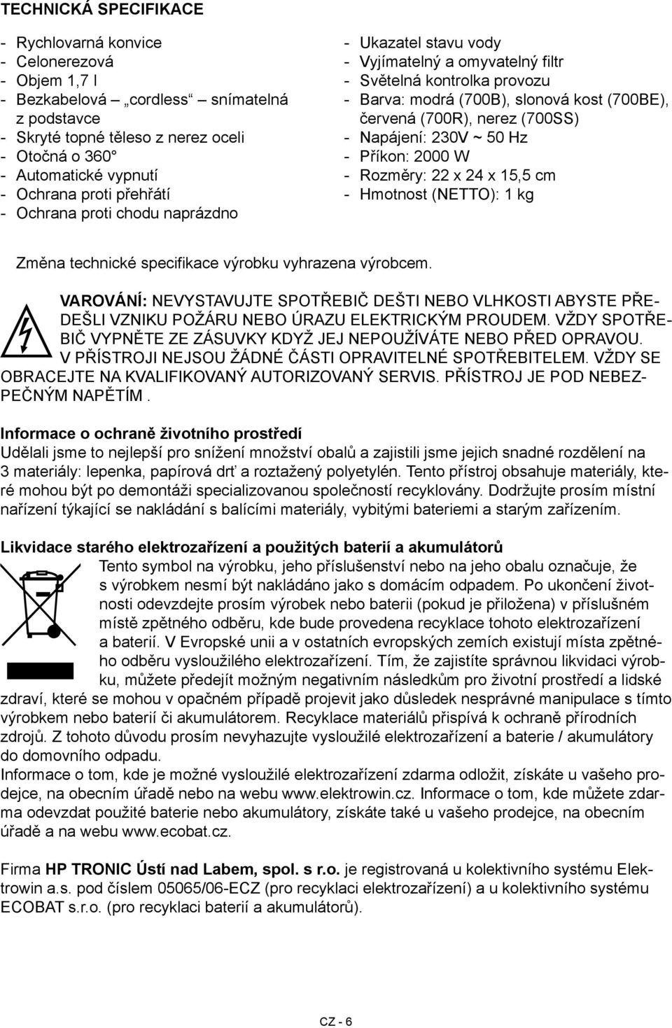 230V ~ 50 Hz Příkon: 2000 W Rozměry: 22 x 24 x 15,5 cm Hmotnost (NETTO): 1 kg Změna technické specifikace výrobku vyhrazena výrobcem.