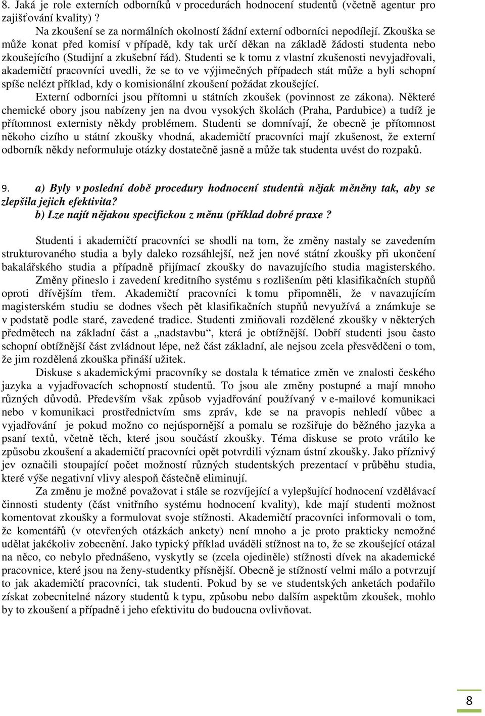 Studenti se k tomu z vlastní zkušenosti nevyjadřovali, akademičtí pracovníci uvedli, že se to ve výjimečných případech stát může a byli schopní spíše nelézt příklad, kdy o komisionální zkoušení