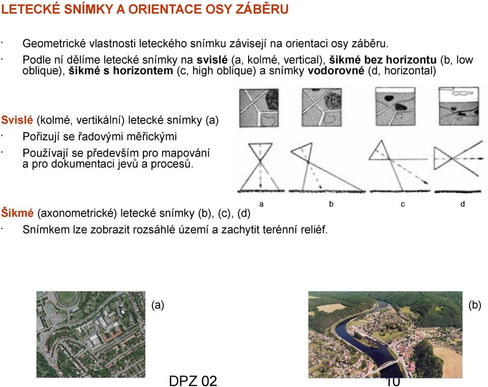 vodorovné (d, horizontal) Svislé (kolmé, vertikální) letecké snímky (a) Pořizují se řadovými měřickými Používají se především pro mapování a pro