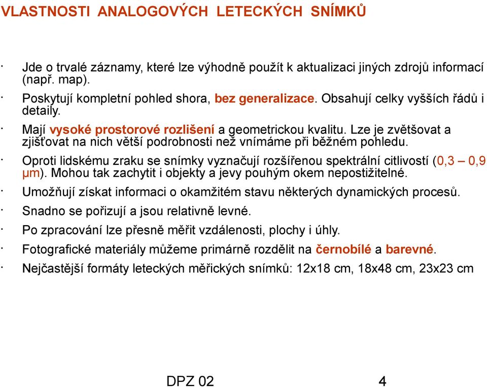 Oproti lidskému zraku se snímky vyznačují rozšířenou spektrální citlivostí (0,3 0,9 μm). Mohou tak zachytit i objekty a jevy pouhým okem nepostižitelné.