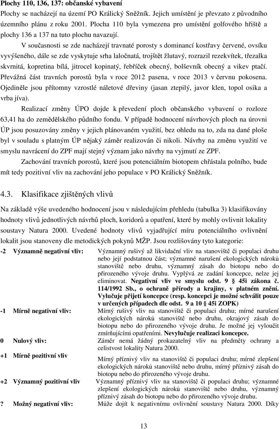 V současnosti se zde nacházejí travnaté porosty s dominancí kostřavy červené, ovsíku vyvýšeného, dále se zde vyskytuje srha laločnatá, trojštět žlutavý, rozrazil rezekvítek, třezalka skvrnitá,