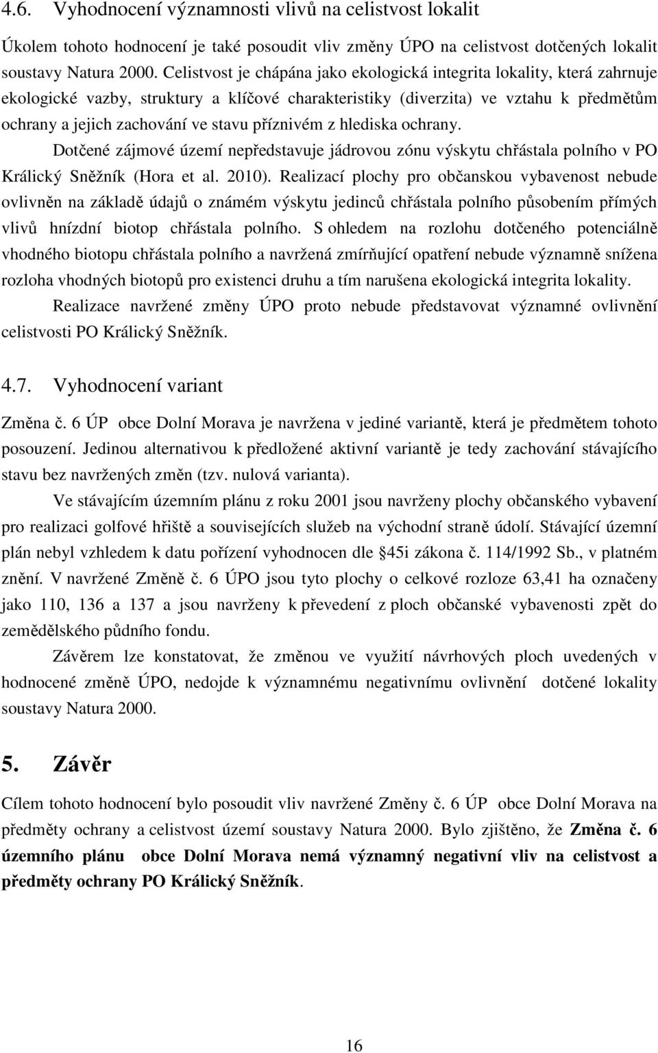 příznivém z hlediska ochrany. Dotčené zájmové území nepředstavuje jádrovou zónu výskytu chřástala polního v PO Králický Sněžník (Hora et al. 2010).